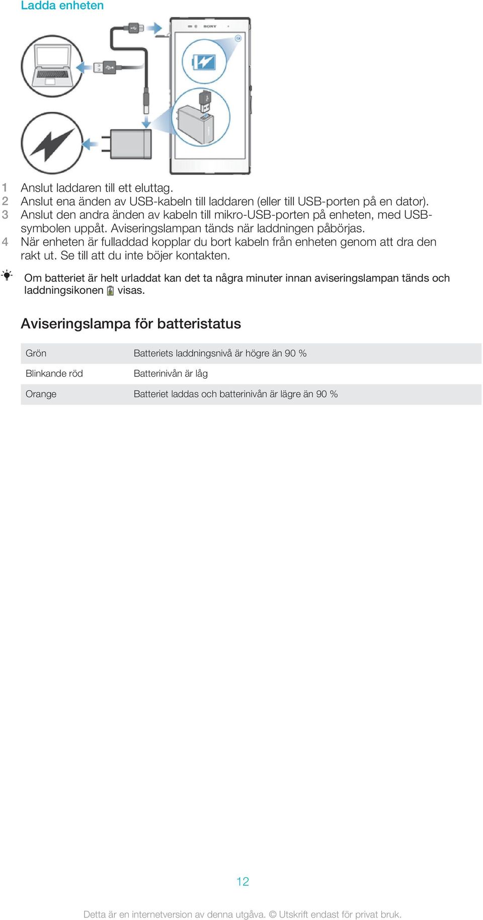 4 När enheten är fulladdad kopplar du bort kabeln från enheten genom att dra den rakt ut. Se till att du inte böjer kontakten.