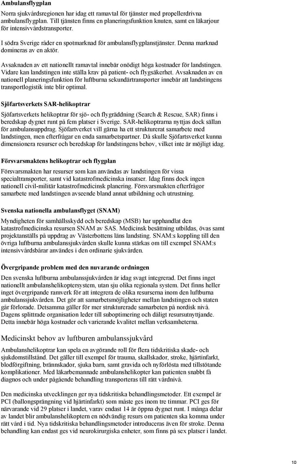 Denna marknad domineras av en aktör. Avsaknaden av ett nationellt ramavtal innebär onödigt höga kostnader för landstingen. Vidare kan landstingen inte ställa krav på patient- och flygsäkerhet.