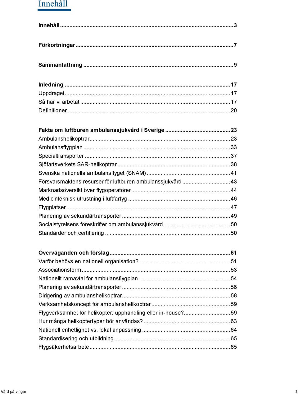 .. 41 Försvarsmaktens resurser för luftburen ambulanssjukvård... 43 Marknadsöversikt över flygoperatörer... 44 Medicinteknisk utrustning i luftfartyg... 46 Flygplatser.