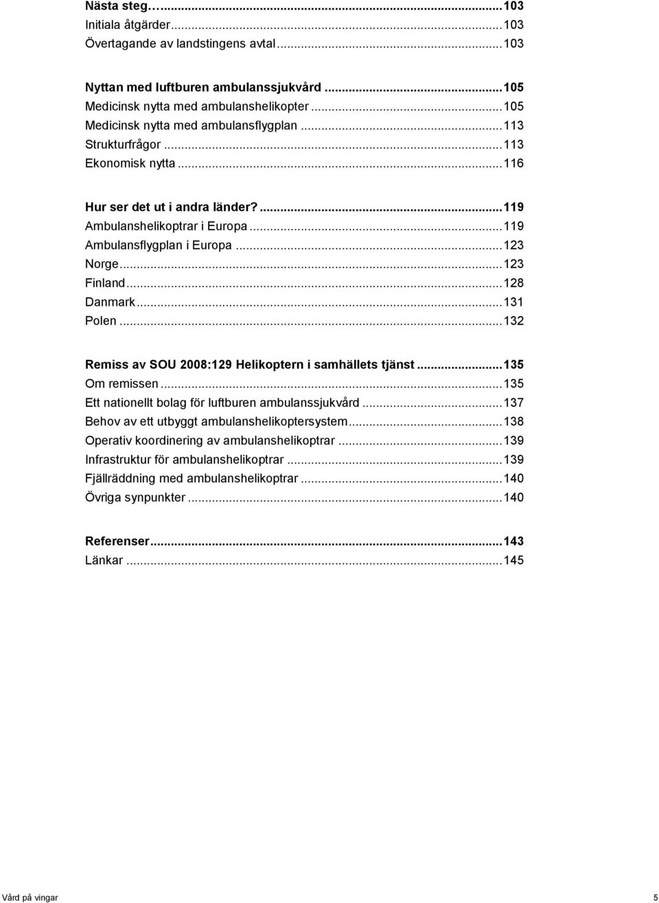 .. 123 Norge... 123 Finland... 128 Danmark... 131 Polen... 132 Remiss av SOU 2008:129 Helikoptern i samhällets tjänst... 135 Om remissen... 135 Ett nationellt bolag för luftburen ambulanssjukvård.