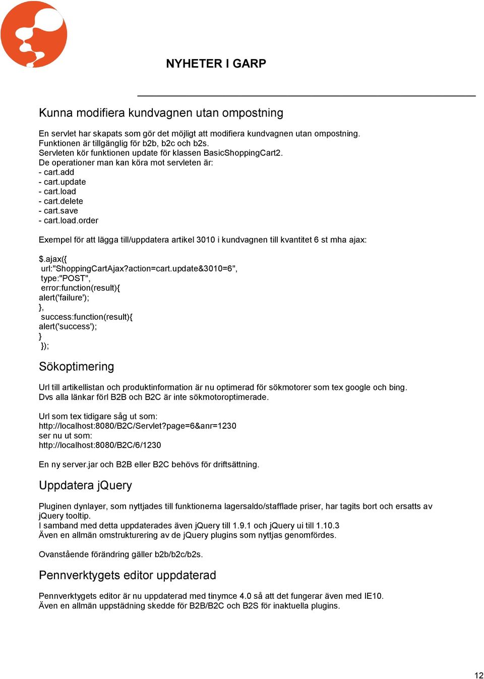 - cart.delete - cart.save - cart.load.order Exempel för att lägga till/uppdatera artikel 3010 i kundvagnen till kvantitet 6 st mha ajax: $.ajax({ url:"shoppingcartajax?action=cart.