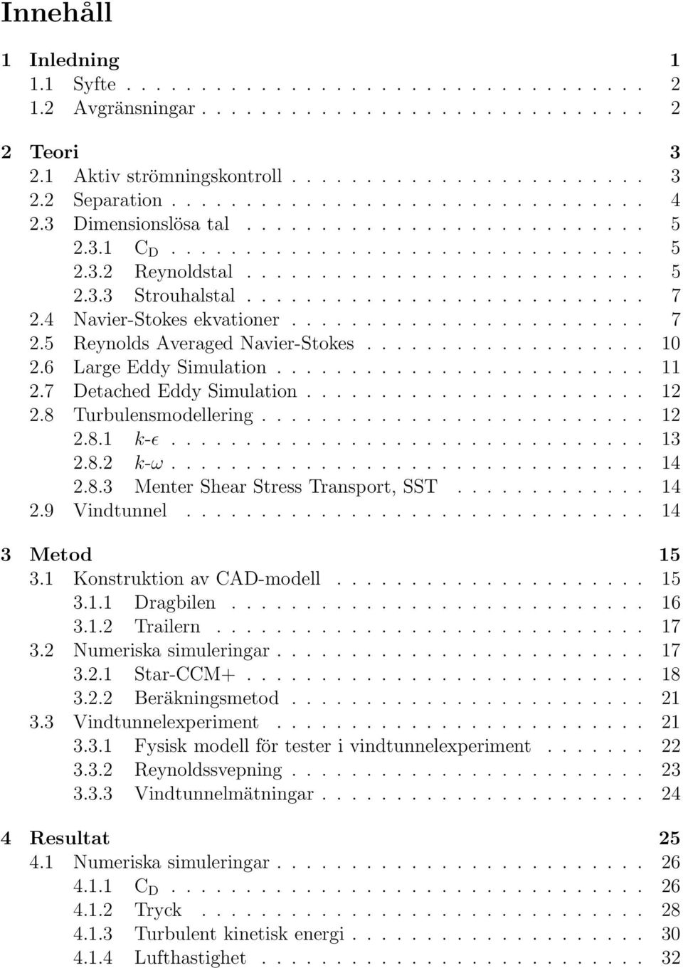 .......................... 7 2.4 Navier-Stokes ekvationer........................ 7 2.5 Reynolds Averaged Navier-Stokes................... 10 2.6 Large Eddy Simulation......................... 11 2.