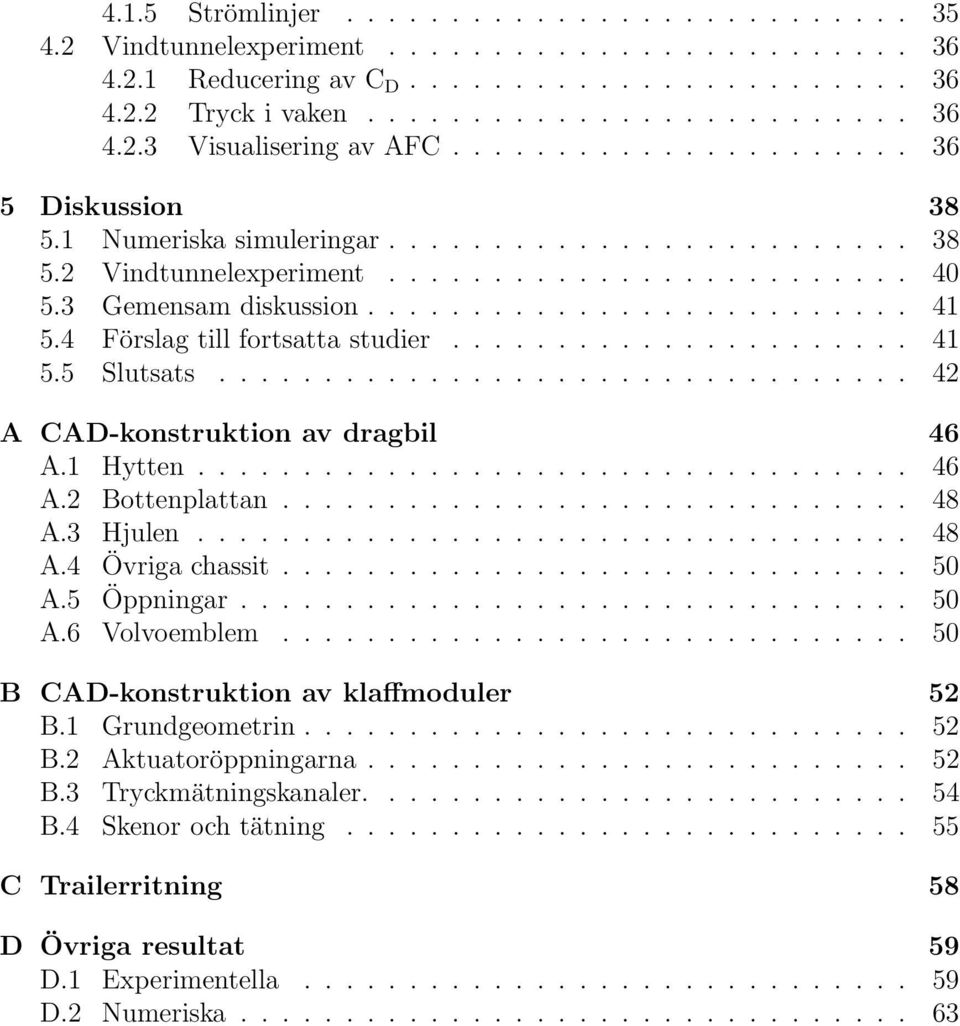 4 Förslag till fortsatta studier...................... 41 5.5 Slutsats................................. 42 A CAD-konstruktion av dragbil 46 A.1 Hytten.................................. 46 A.2 Bottenplattan.