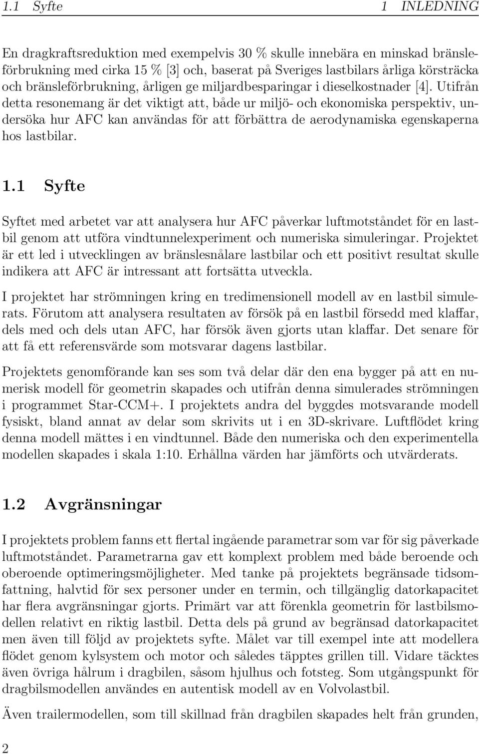 Utifrån detta resonemang är det viktigt att, både ur miljö- och ekonomiska perspektiv, undersöka hur AFC kan användas för att förbättra de aerodynamiska egenskaperna hos lastbilar. 1.