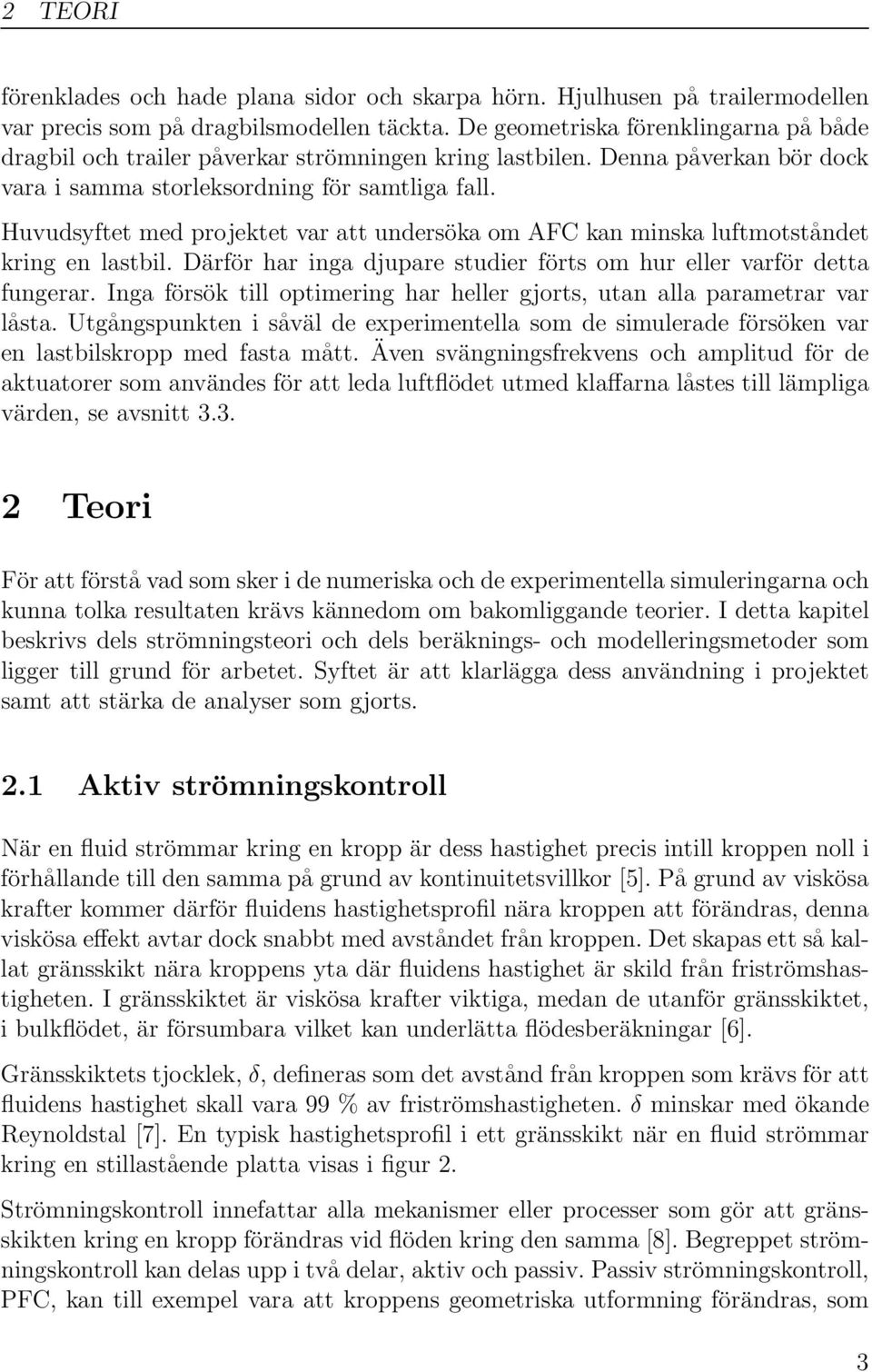 Huvudsyftet med projektet var att undersöka om AFC kan minska luftmotståndet kring en lastbil. Därför har inga djupare studier förts om hur eller varför detta fungerar.