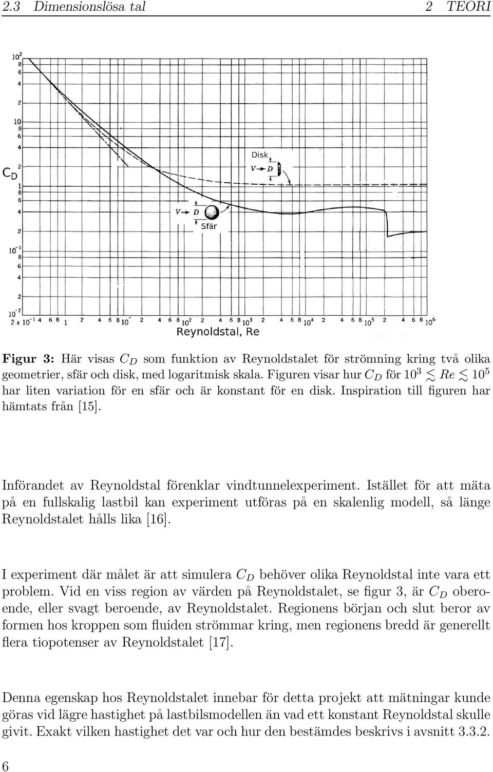 Införandet av Reynoldstal förenklar vindtunnelexperiment. Istället för att mäta på en fullskalig lastbil kan experiment utföras på en skalenlig modell, så länge Reynoldstalet hålls lika [16].
