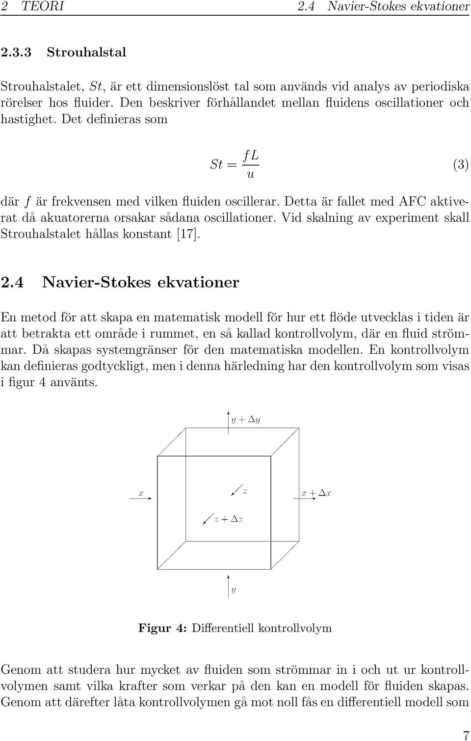 Detta är fallet med AFC aktiverat då akuatorerna orsakar sådana oscillationer. Vid skalning av experiment skall Strouhalstalet hållas konstant [17]. 2.