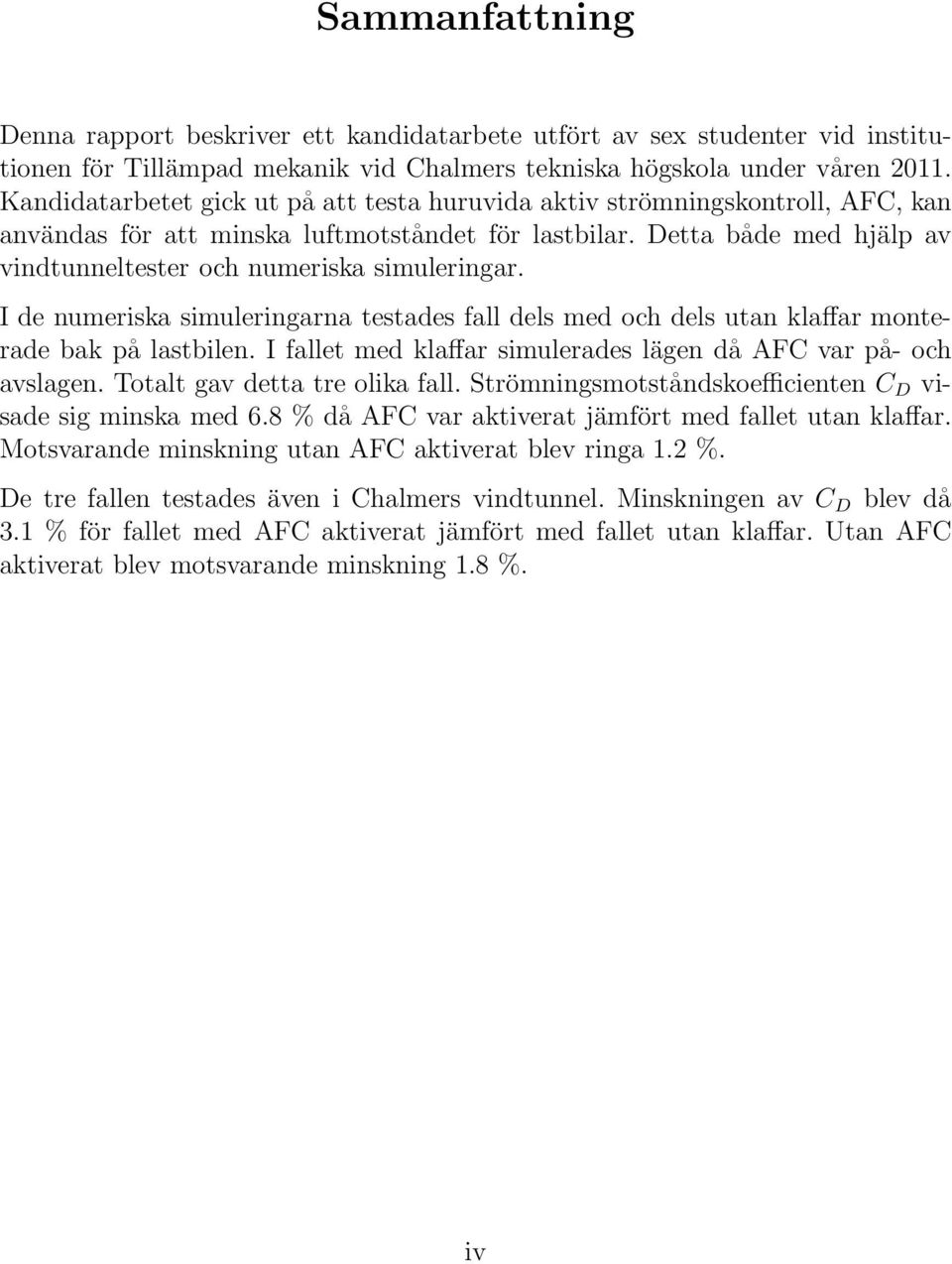 Detta både med hjälp av vindtunneltester och numeriska simuleringar. I de numeriska simuleringarna testades fall dels med och dels utan klaffar monterade bak på lastbilen.