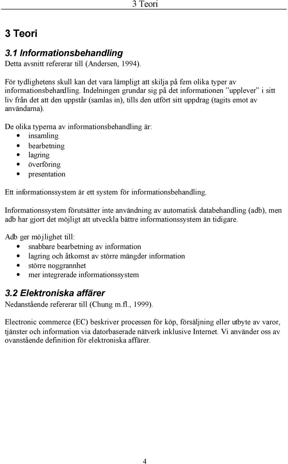 De olika typerna av informationsbehandling är: insamling bearbetning lagring överföring presentation Ett informationssystem är ett system för informationsbehandling.