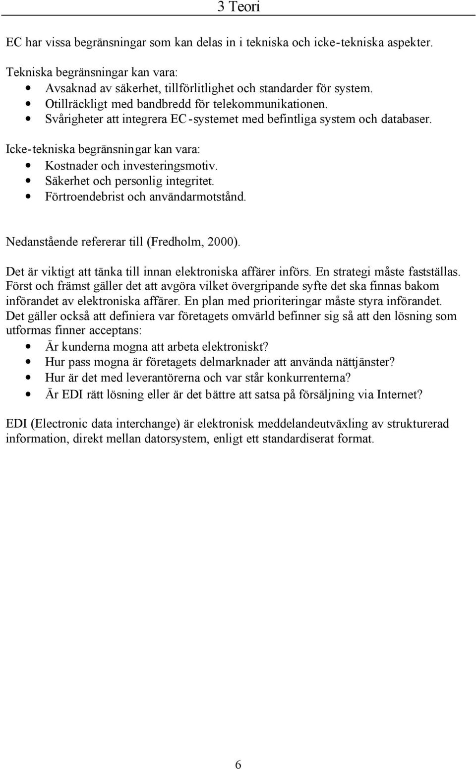 Säkerhet och personlig integritet. Förtroendebrist och användarmotstånd. Nedanstående refererar till (Fredholm, 2000). Det är viktigt att tänka till innan elektroniska affärer införs.