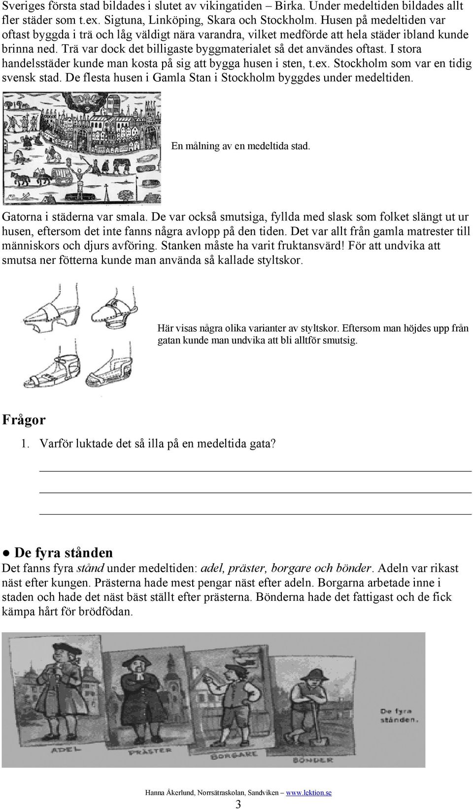 I stora handelsstäder kunde man kosta på sig att bygga husen i sten, t.ex. Stockholm som var en tidig svensk stad. De flesta husen i Gamla Stan i Stockholm byggdes under medeltiden.