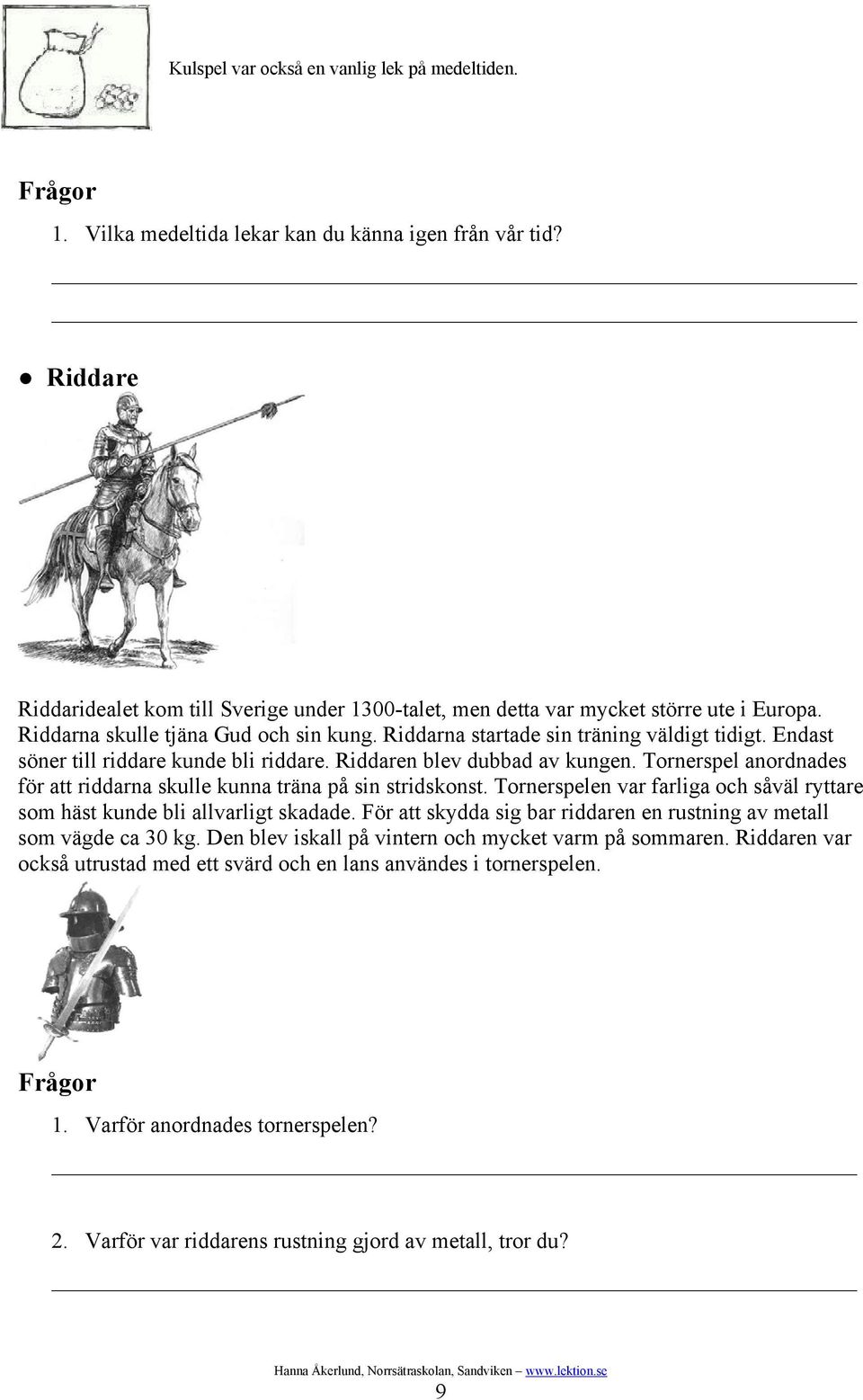 Endast söner till riddare kunde bli riddare. Riddaren blev dubbad av kungen. Tornerspel anordnades för att riddarna skulle kunna träna på sin stridskonst.