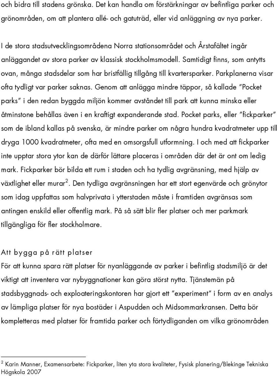 Samtidigt finns, som antytts ovan, många stadsdelar som har bristfällig tillgång till kvartersparker. Parkplanerna visar ofta tydligt var parker saknas.