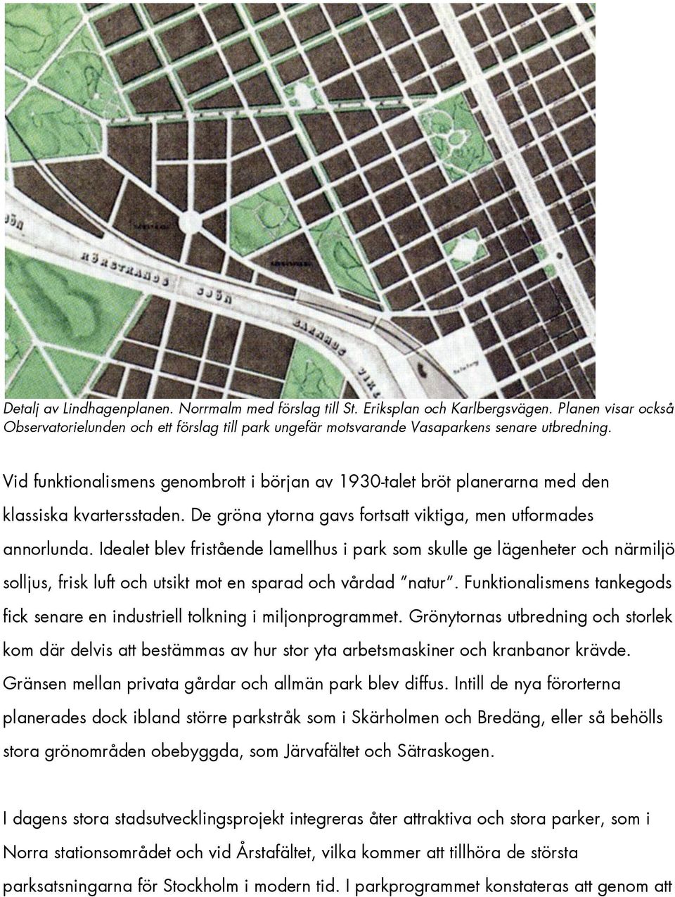 Vid funktionalismens genombrott i början av 1930-talet bröt planerarna med den klassiska kvartersstaden. De gröna ytorna gavs fortsatt viktiga, men utformades annorlunda.