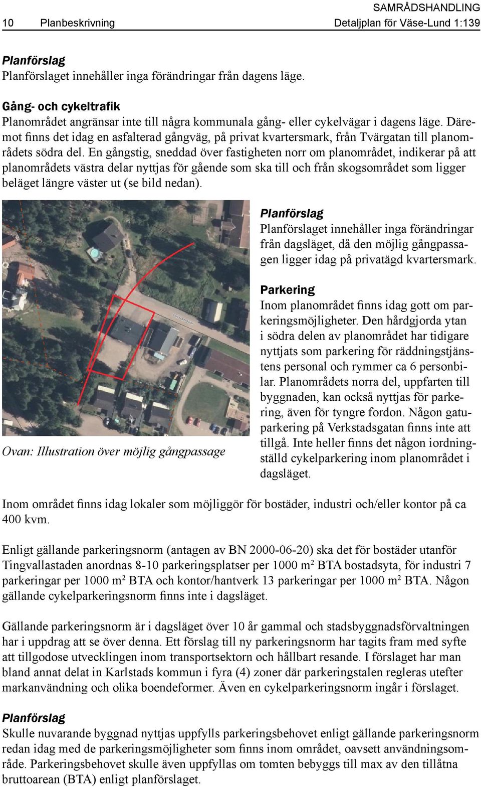 Däremot finns det idag en asfalterad gångväg, på privat kvartersmark, från Tvärgatan till planområdets södra del.