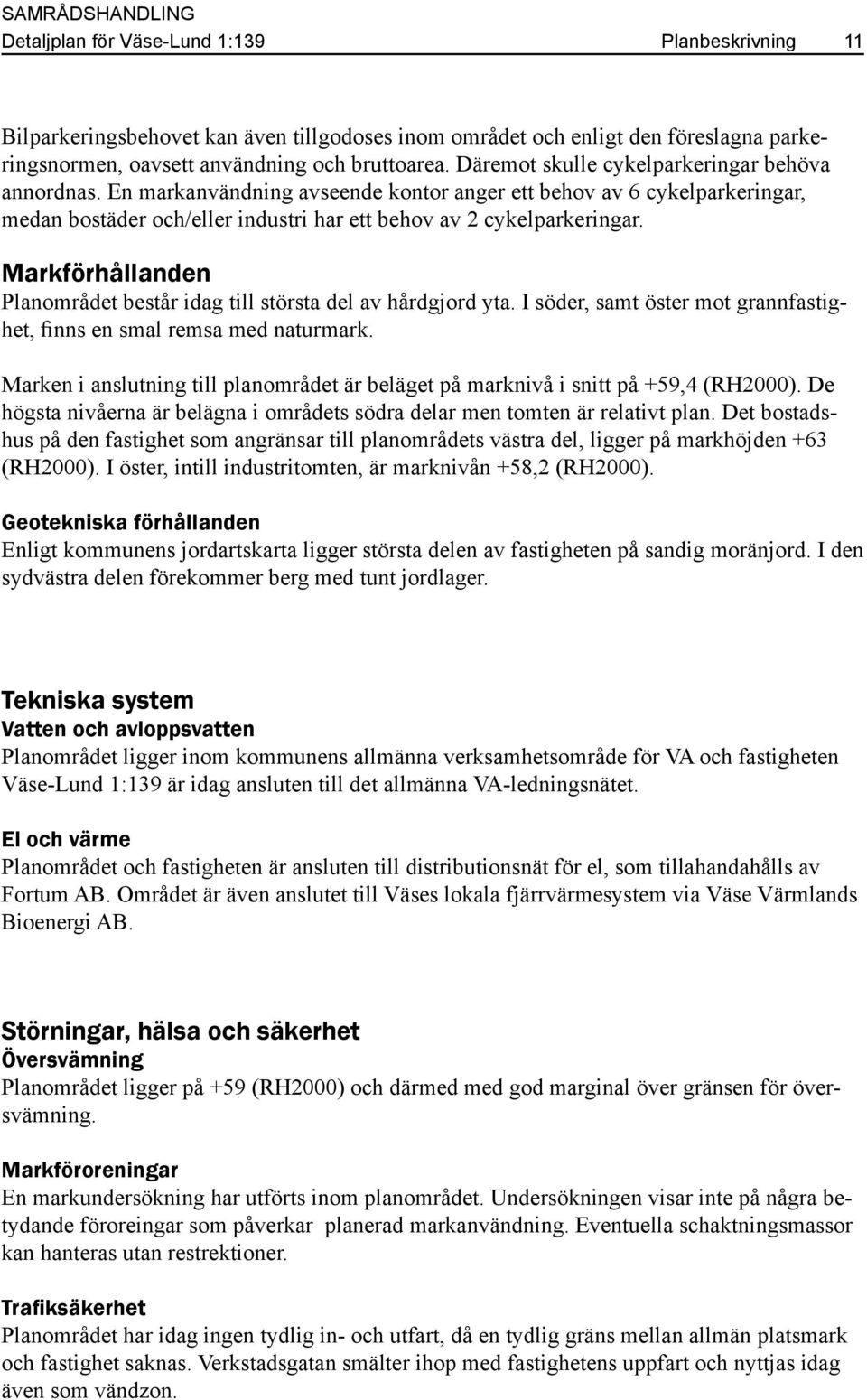 Markförhållanden Planområdet består idag till största del av hårdgjord yta. I söder, samt öster mot grannfastighet, finns en smal remsa med naturmark.