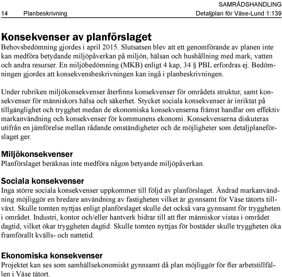 En miljöbedömning (MKB) enligt 4 kap, 34 PBL erfordras ej. Bedömningen gjordes att konsekvensbeskrivningen kan ingå i planbeskrivningen.