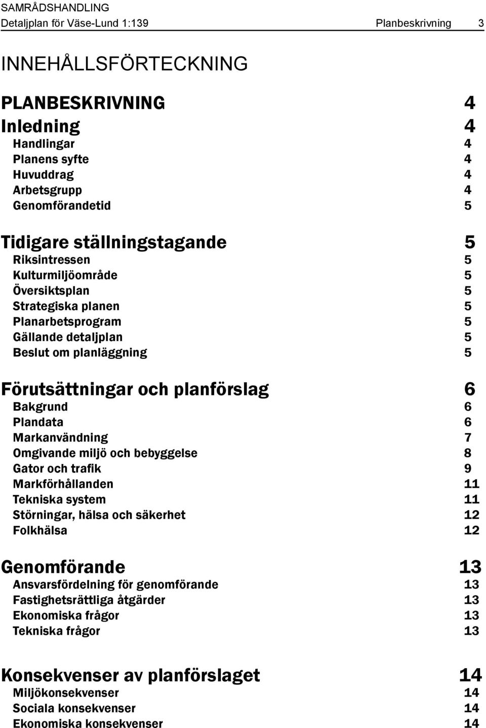 Bakgrund 6 Plandata 6 Markanvändning 7 Omgivande miljö och bebyggelse 8 Gator och trafik 9 Markförhållanden 11 Tekniska system 11 Störningar, hälsa och säkerhet 12 Folkhälsa 12 Genomförande 13