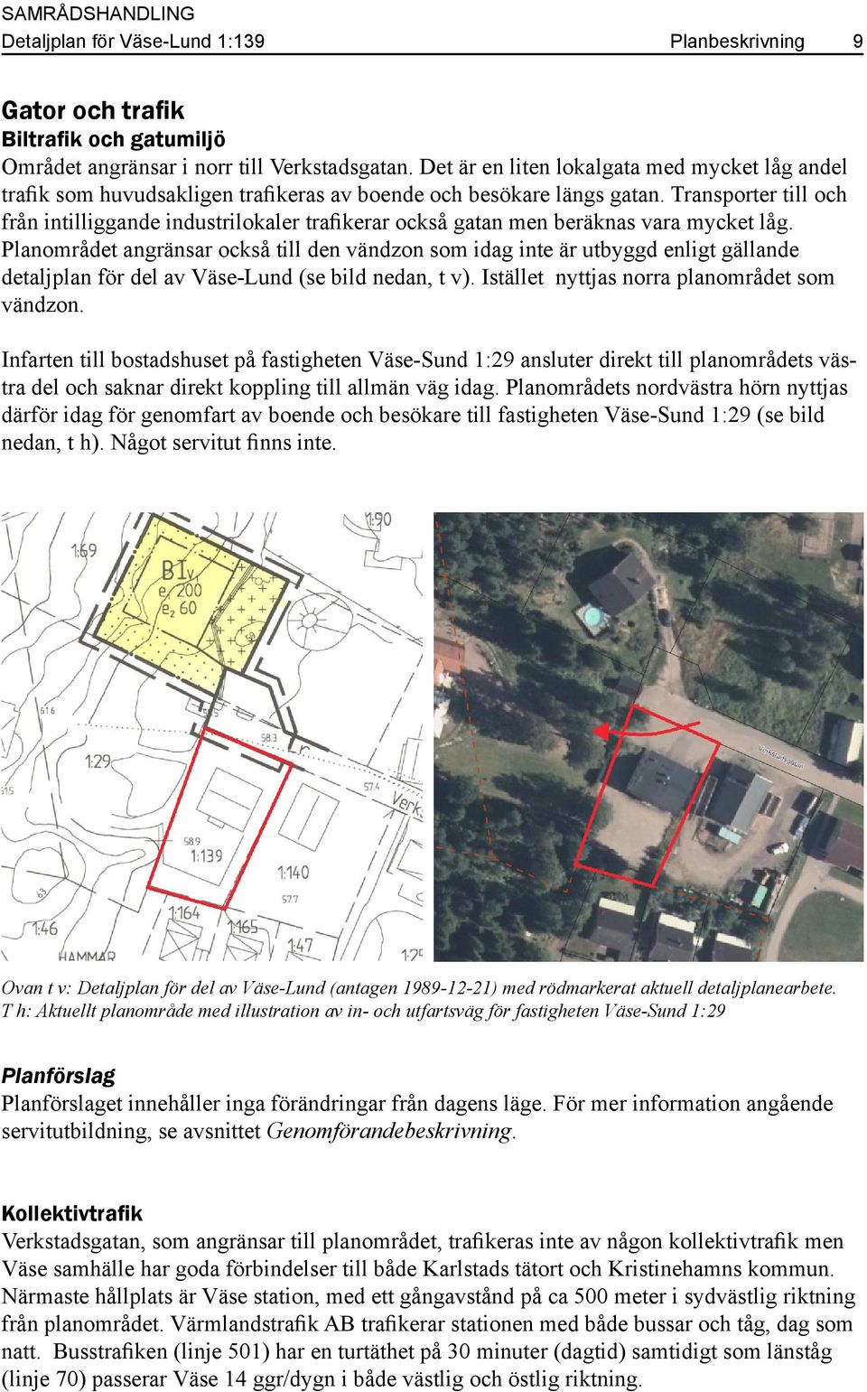 Transporter till och från intilliggande industrilokaler trafikerar också gatan men beräknas vara mycket låg.