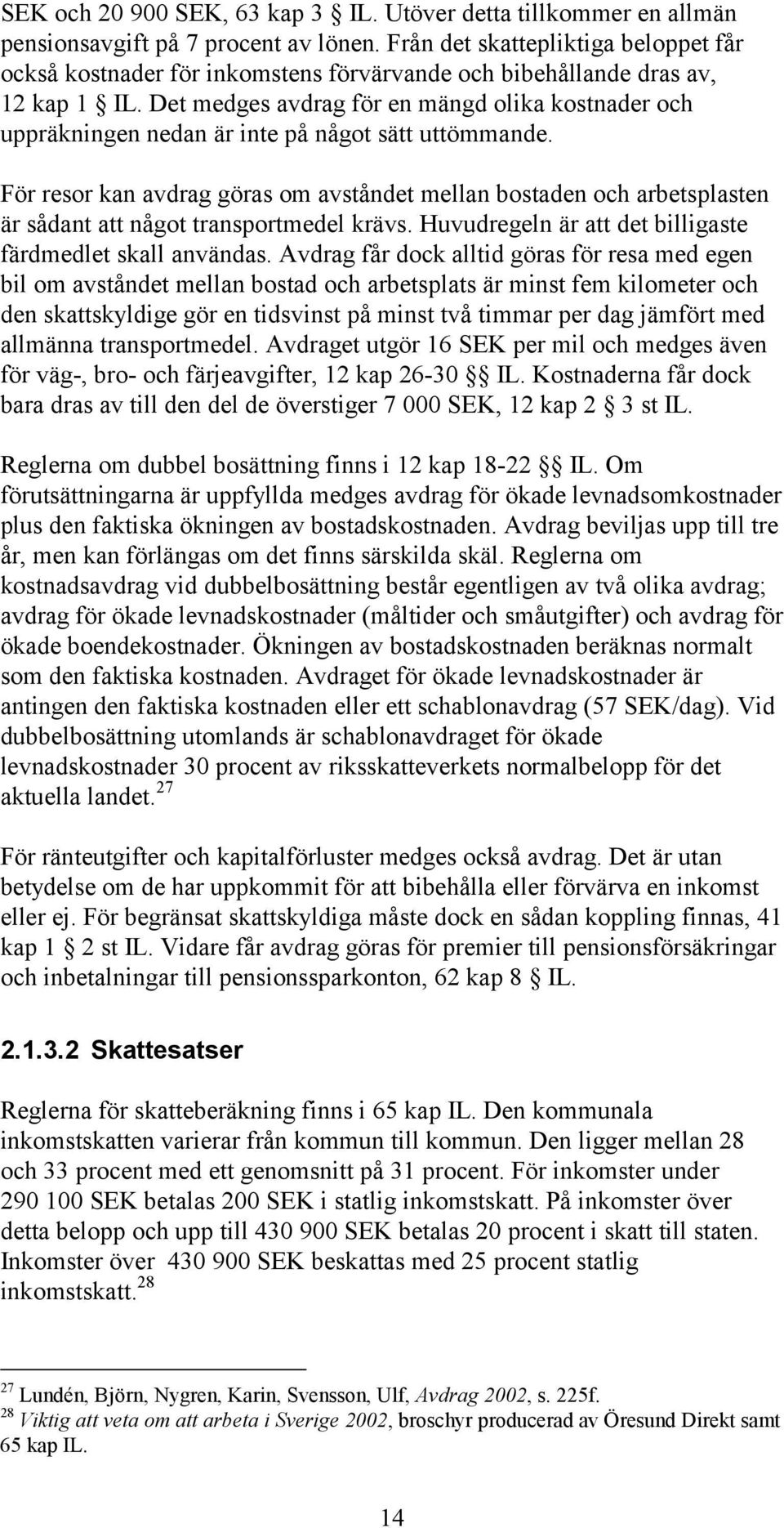 Det medges avdrag för en mängd olika kostnader och uppräkningen nedan är inte på något sätt uttömmande.