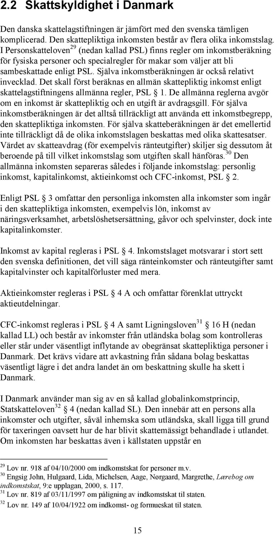 Själva inkomstberäkningen är också relativt invecklad. Det skall först beräknas en allmän skattepliktig inkomst enligt skattelagstiftningens allmänna regler, PSL 1.