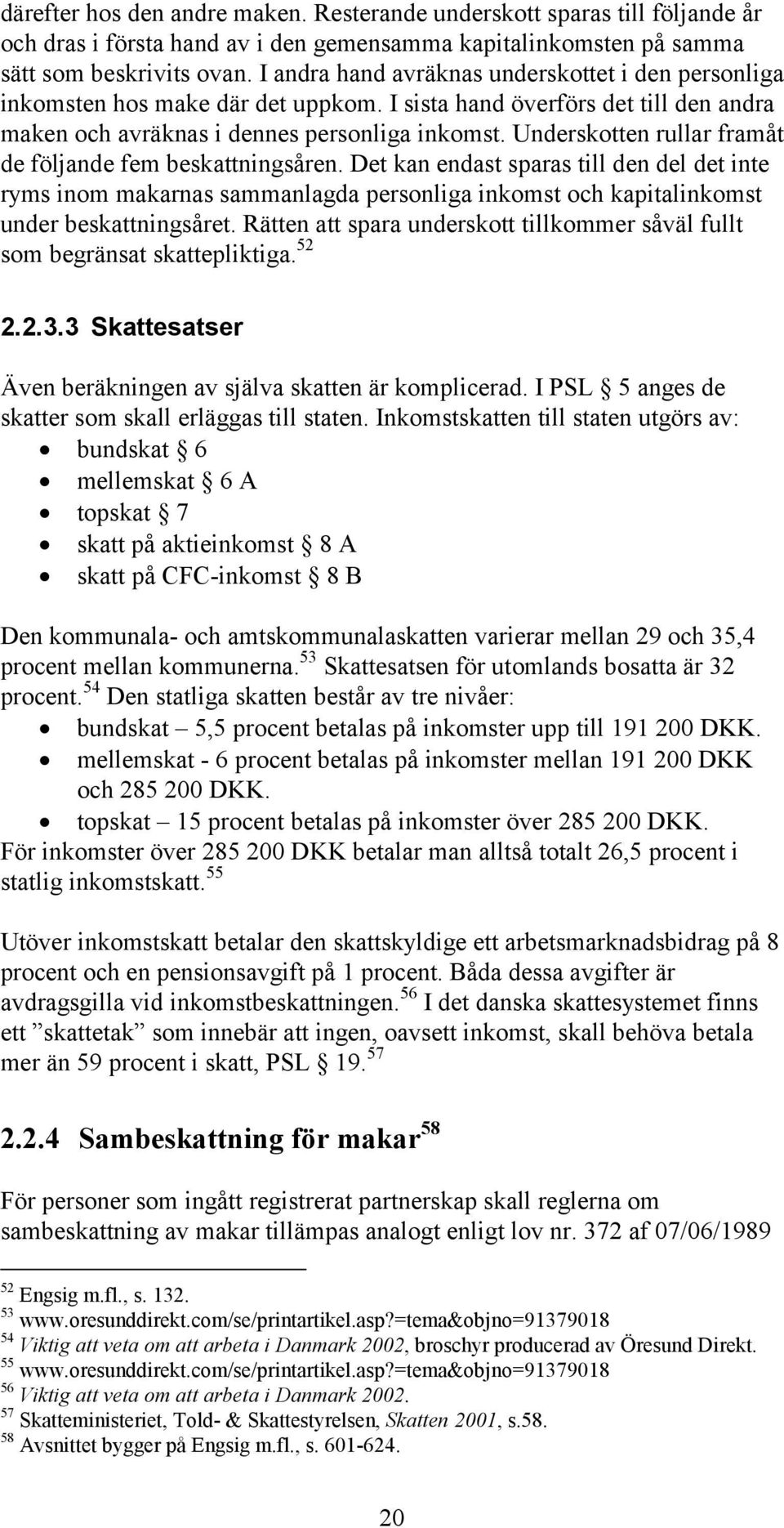 Underskotten rullar framåt de följande fem beskattningsåren. Det kan endast sparas till den del det inte ryms inom makarnas sammanlagda personliga inkomst och kapitalinkomst under beskattningsåret.