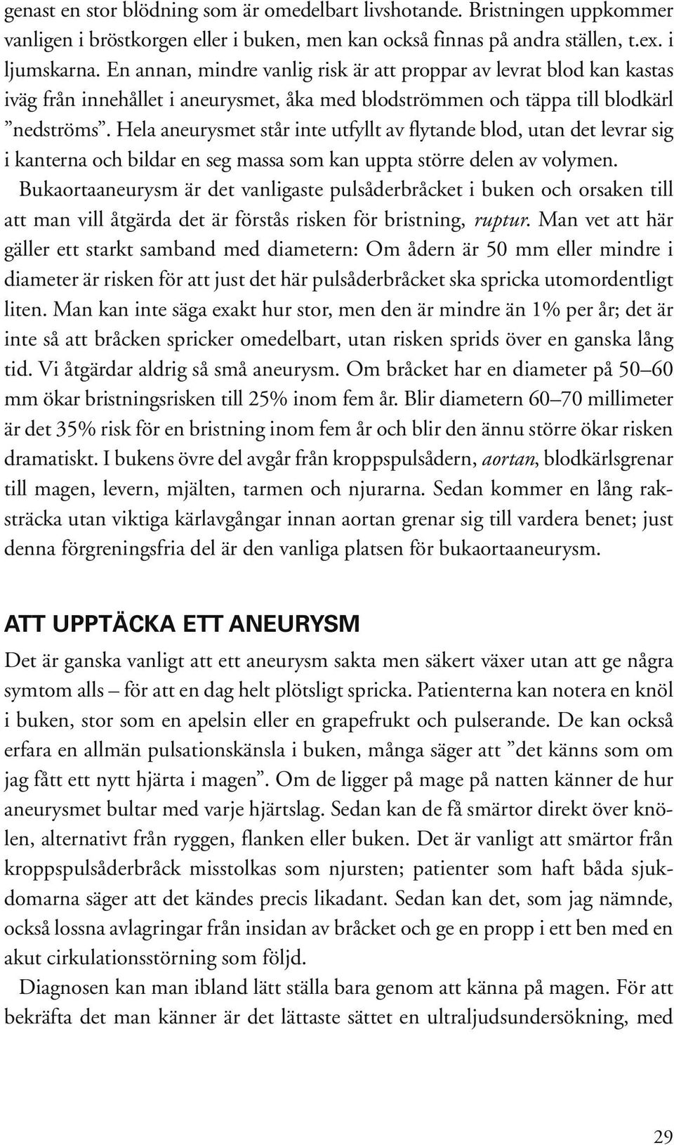 Hela aneurysmet står inte utfyllt av flytande blod, utan det levrar sig i kanterna och bildar en seg massa som kan uppta större delen av volymen.