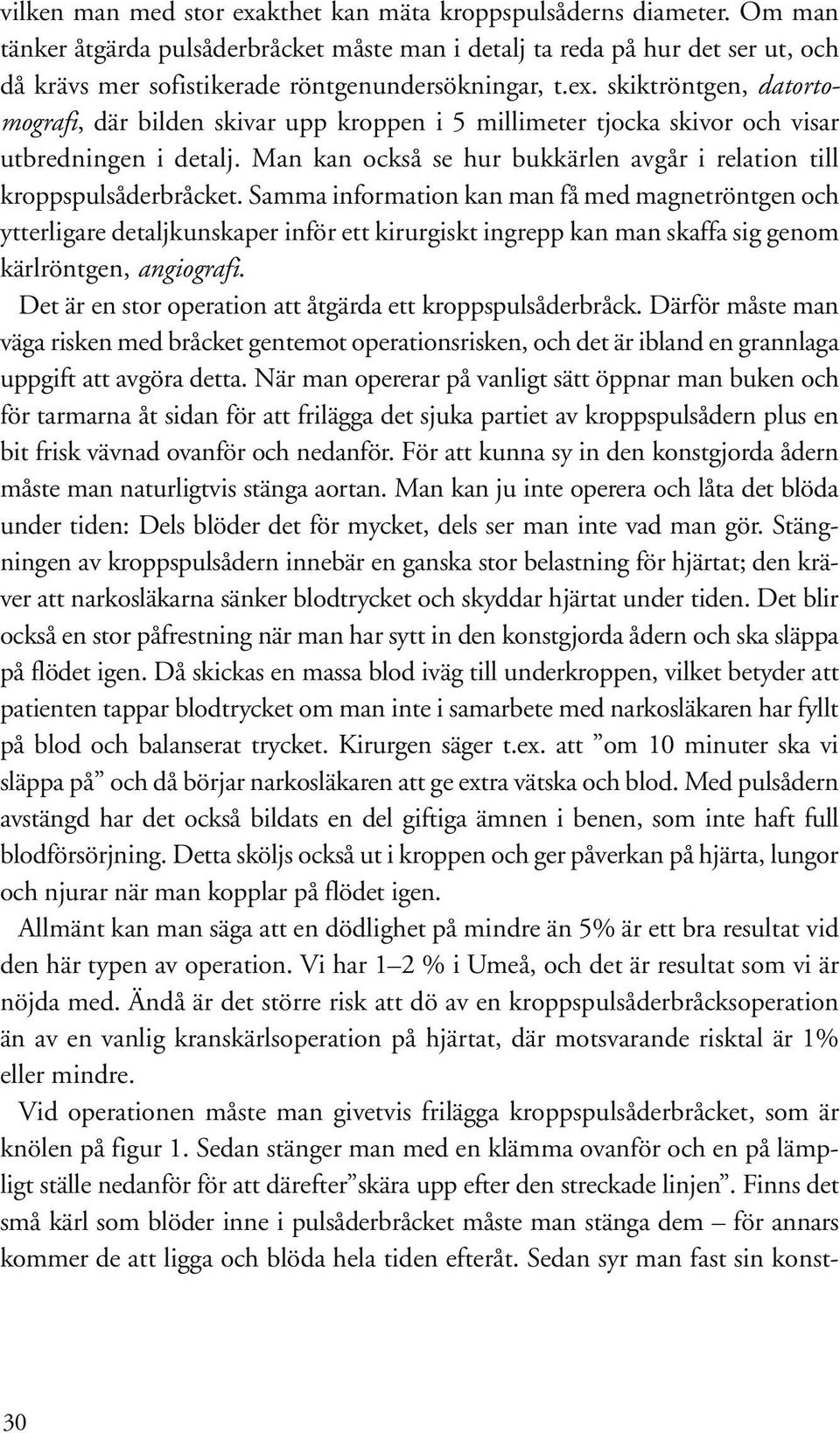 skiktröntgen, datortomografi, där bilden skivar upp kroppen i 5 millimeter tjocka skivor och visar utbredningen i detalj. Man kan också se hur bukkärlen avgår i relation till kroppspulsåderbråcket.