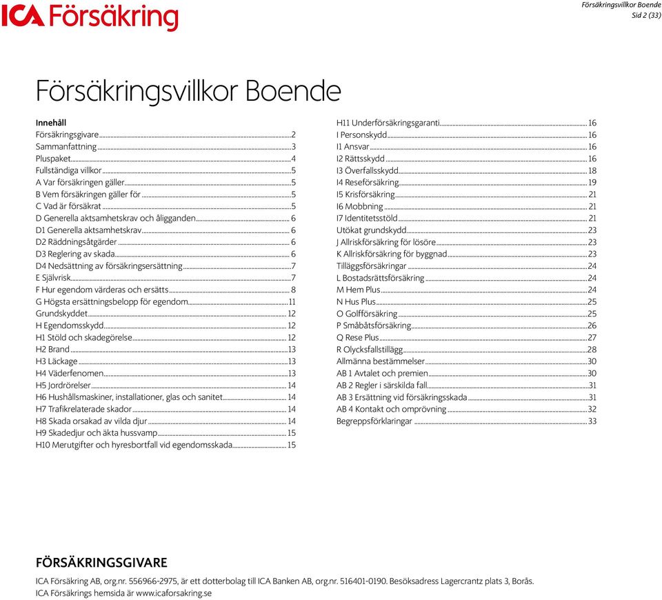 ..7 E Självrisk...7 F Hur egendom värderas och ersätts... 8 G Högsta ersättningsbelopp för egendom...11 Grundskyddet... 12 H Egendomsskydd... 12 H1 Stöld och skadegörelse... 12 H2 Brand...13 H3 Läckage.