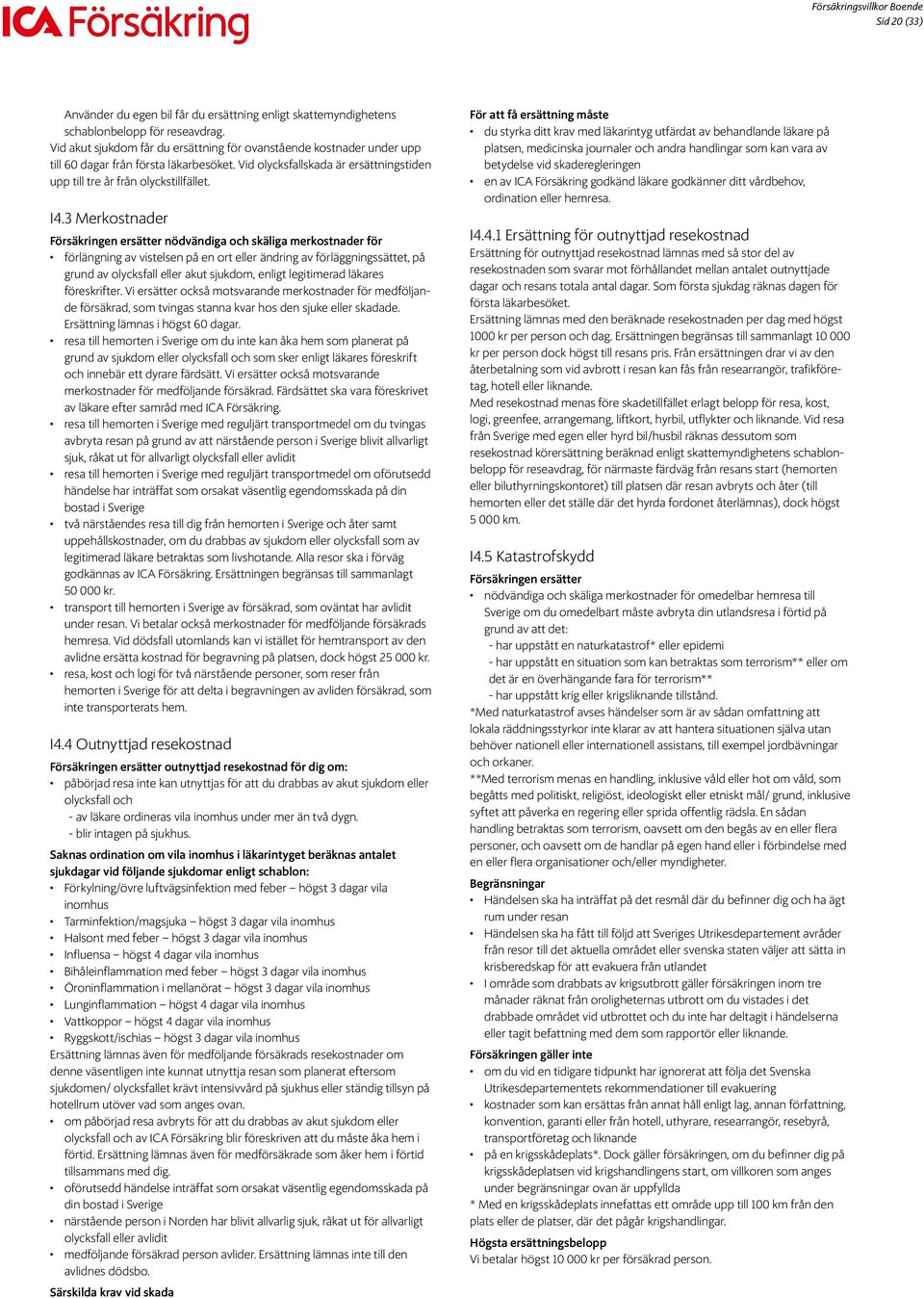 3 Merkostnader Försäkringen ersätter nödvändiga och skäliga merkostnader för förlängning av vistelsen på en ort eller ändring av förläggningssättet, på grund av olycksfall eller akut sjukdom, enligt