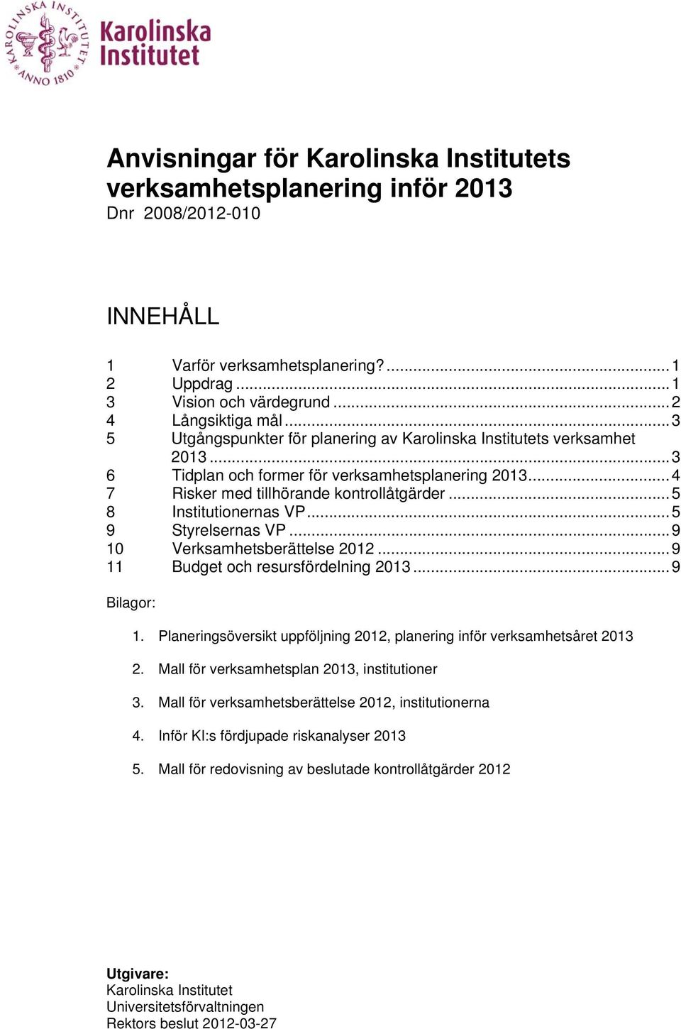 .. 5 8 Institutionernas VP... 5 9 Styrelsernas VP... 9 10 Verksamhetsberättelse 2012... 9 11 Budget och resursfördelning 2013... 9 Bilagor: 1.