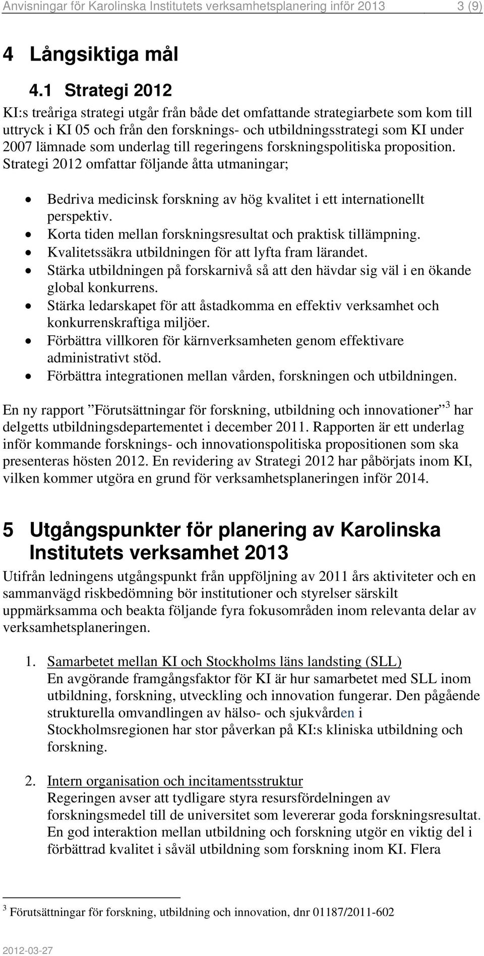 underlag till regeringens forskningspolitiska proposition. Strategi 2012 omfattar följande åtta utmaningar; Bedriva medicinsk forskning av hög kvalitet i ett internationellt perspektiv.