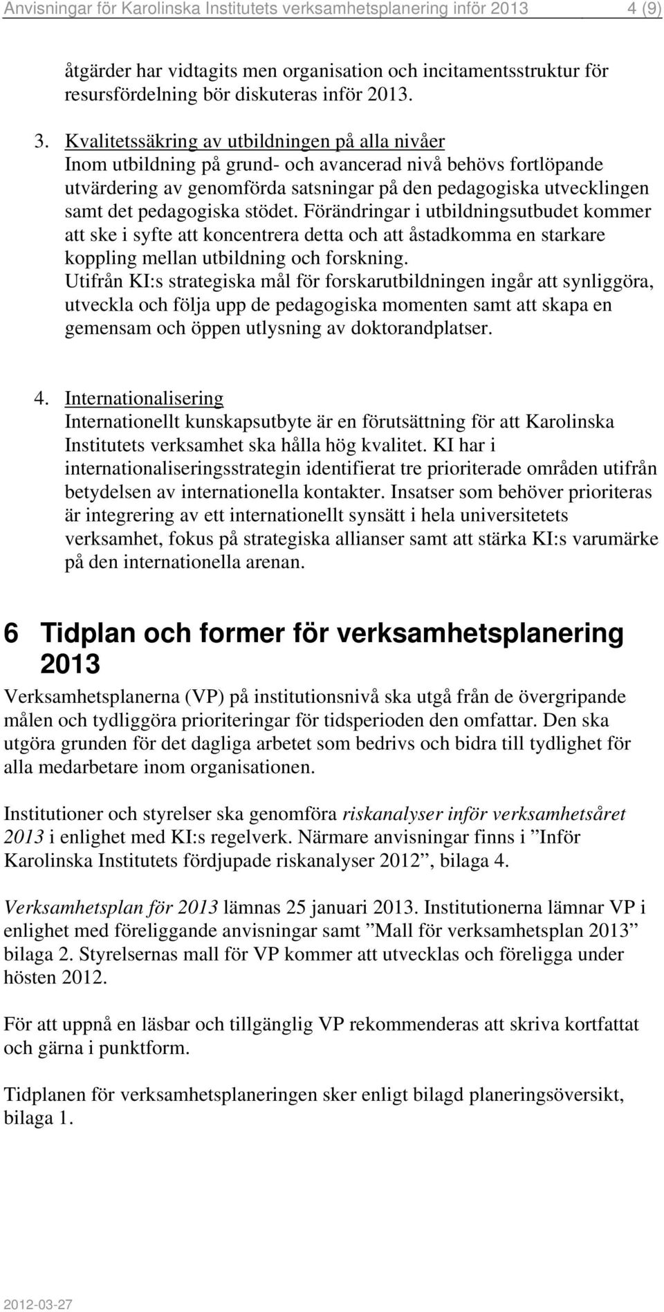 pedagogiska stödet. Förändringar i utbildningsutbudet kommer att ske i syfte att koncentrera detta och att åstadkomma en starkare koppling mellan utbildning och forskning.