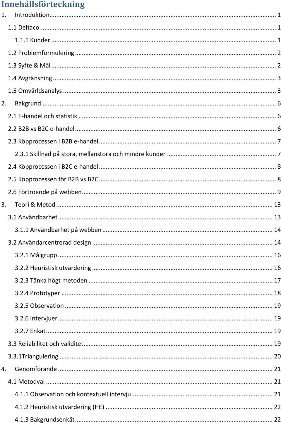 5 Köpprocessen för B2B vs B2C... 8 2.6 Förtroende på webben... 9 3. Teori & Metod... 13 3.1 Användbarhet... 13 3.1.1 Användbarhet på webben... 14 3.2 Användarcentrerad design... 14 3.2.1 Målgrupp.