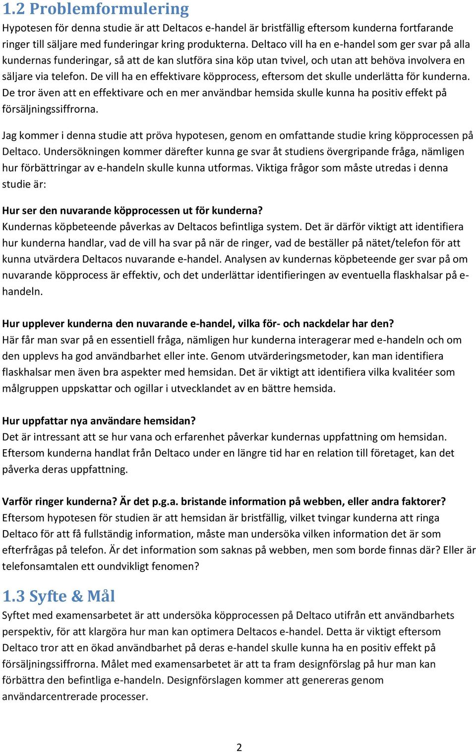 De vill ha en effektivare köpprocess, eftersom det skulle underlätta för kunderna. De tror även att en effektivare och en mer användbar hemsida skulle kunna ha positiv effekt på försäljningssiffrorna.