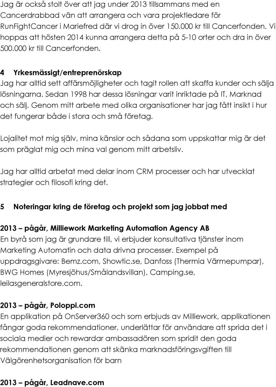 4 Yrkesmässigt/entreprenörskap Jag har alltid sett affärsmöjligheter och tagit rollen att skaffa kunder och sälja lösningarna. Sedan 1998 har dessa lösningar varit inriktade på IT, Marknad och sälj.