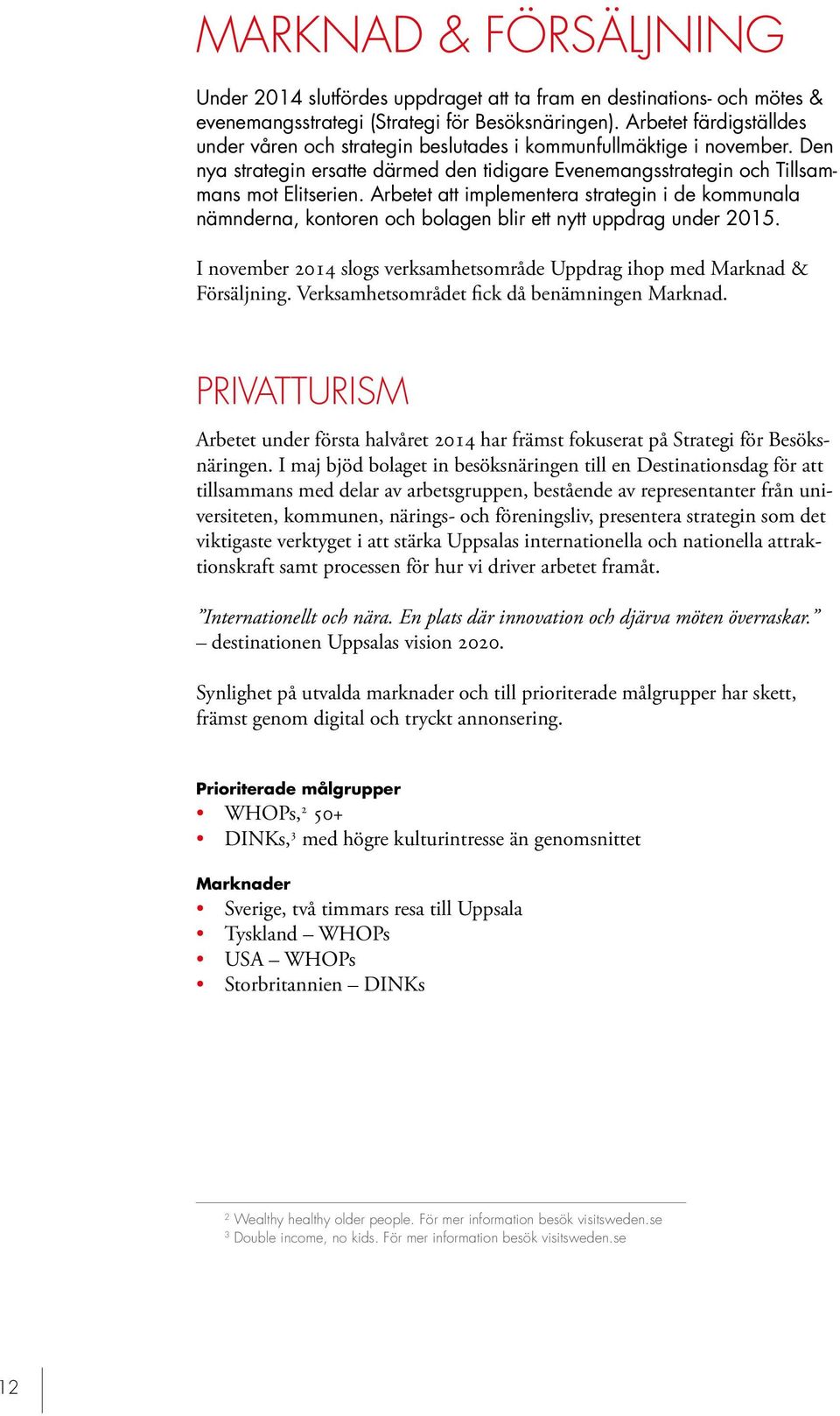 Arbetet att implementera strategin i de kommunala nämnderna, kontoren och bolagen blir ett nytt uppdrag under 2015. I november 2014 slogs verksamhetsområde Uppdrag ihop med Marknad & Försäljning.