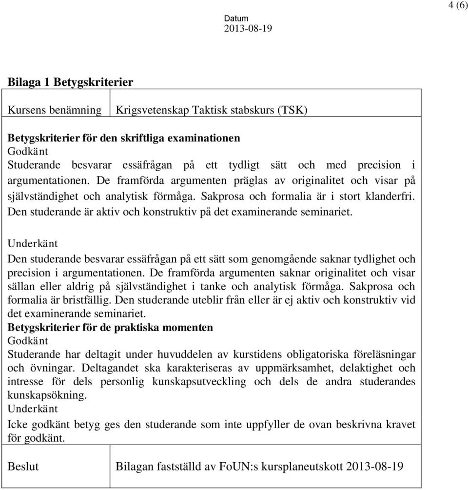 Den studerande är aktiv och konstruktiv på det examinerande seminariet. Underkänt Den studerande besvarar essäfrågan på ett sätt som genomgående saknar tydlighet och precision i argumentationen.