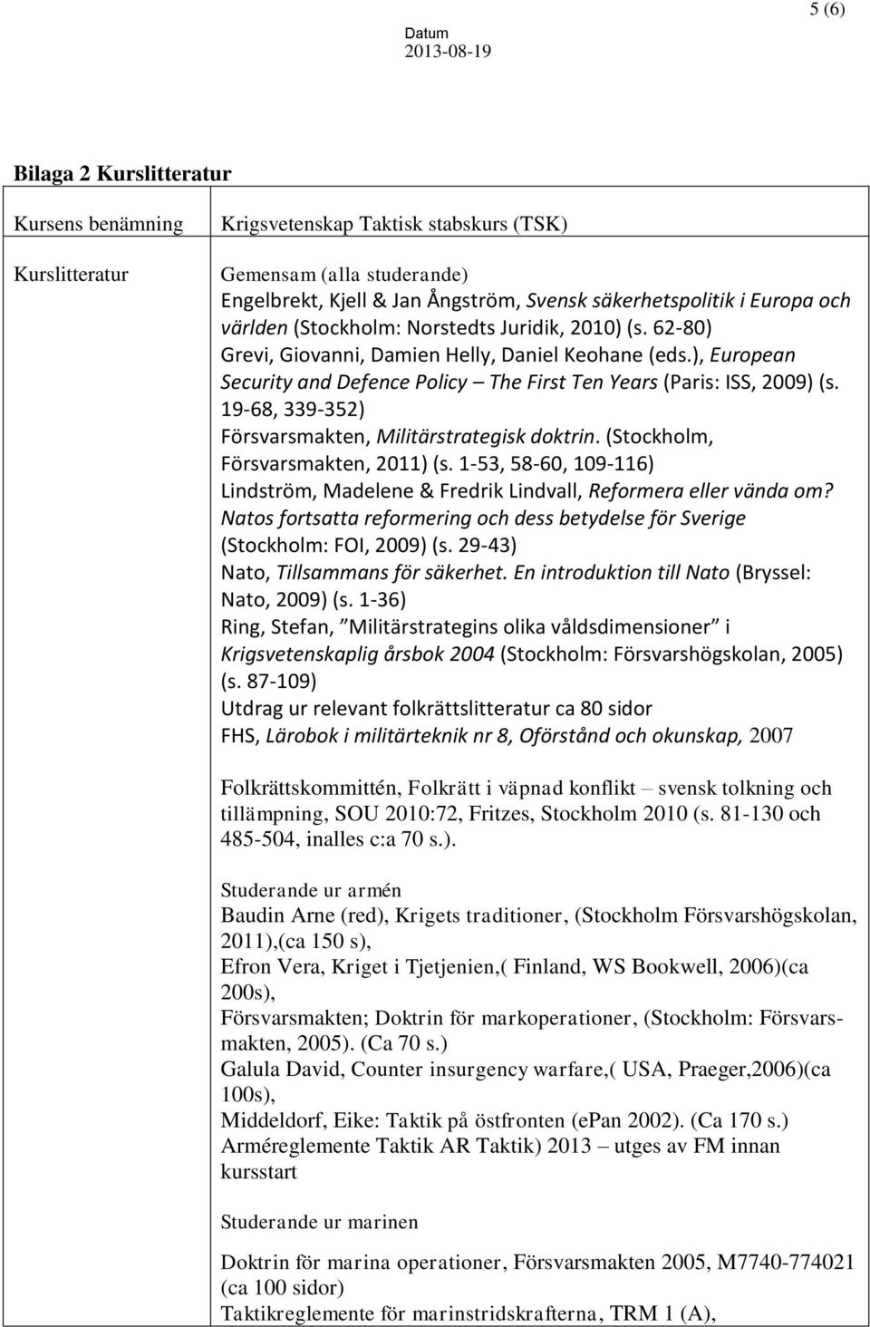 19-68, 339-352) Försvarsmakten, Militärstrategisk doktrin. (Stockholm, Försvarsmakten, 2011) (s. 1-53, 58-60, 109-116) Lindström, Madelene & Fredrik Lindvall, Reformera eller vända om?