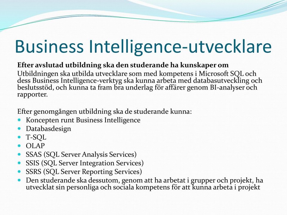 Efter genomgången utbildning ska de studerande kunna: Koncepten runt Business Intelligence Databasdesign T-SQL OLAP SSAS (SQL Server Analysis Services) SSIS (SQL Server