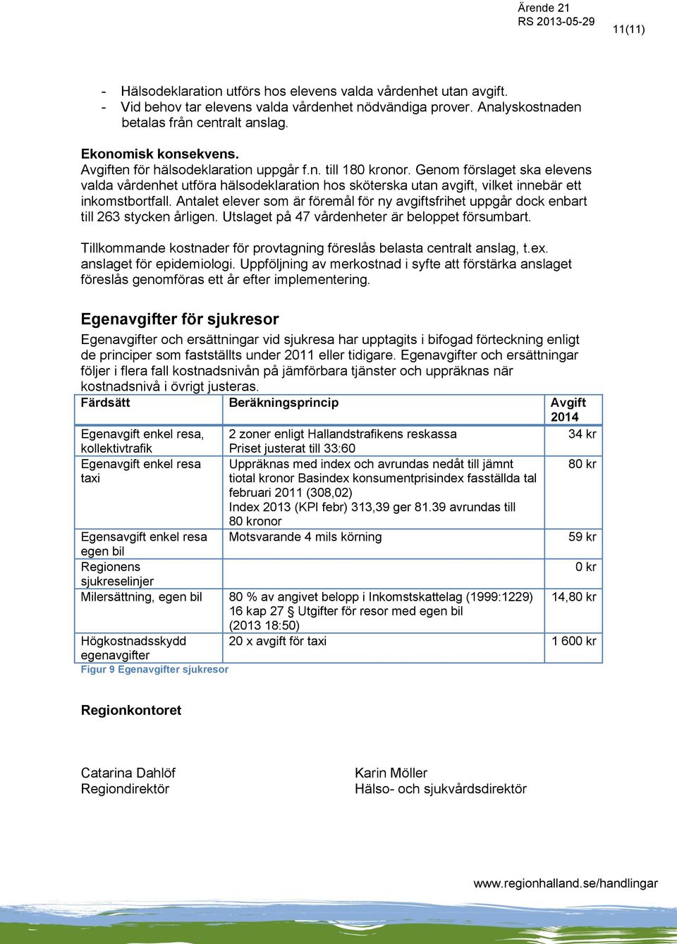 Antalet elever som är föremål för ny avgiftsfrihet uppgår dock enbart till 263 stycken årligen. Utslaget på 47 vårdenheter är beloppet försumbart.