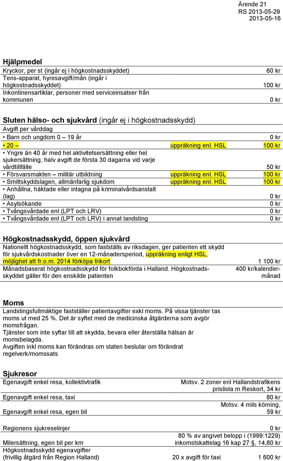 HSL 10 Yngre än 40 år med hel aktivitetsersättning eller hel sjukersättning, halv avgift de första 30 dagarna vid varje vårdtillfälle 5 Försvarsmakten militär utbildning uppräkning enl.