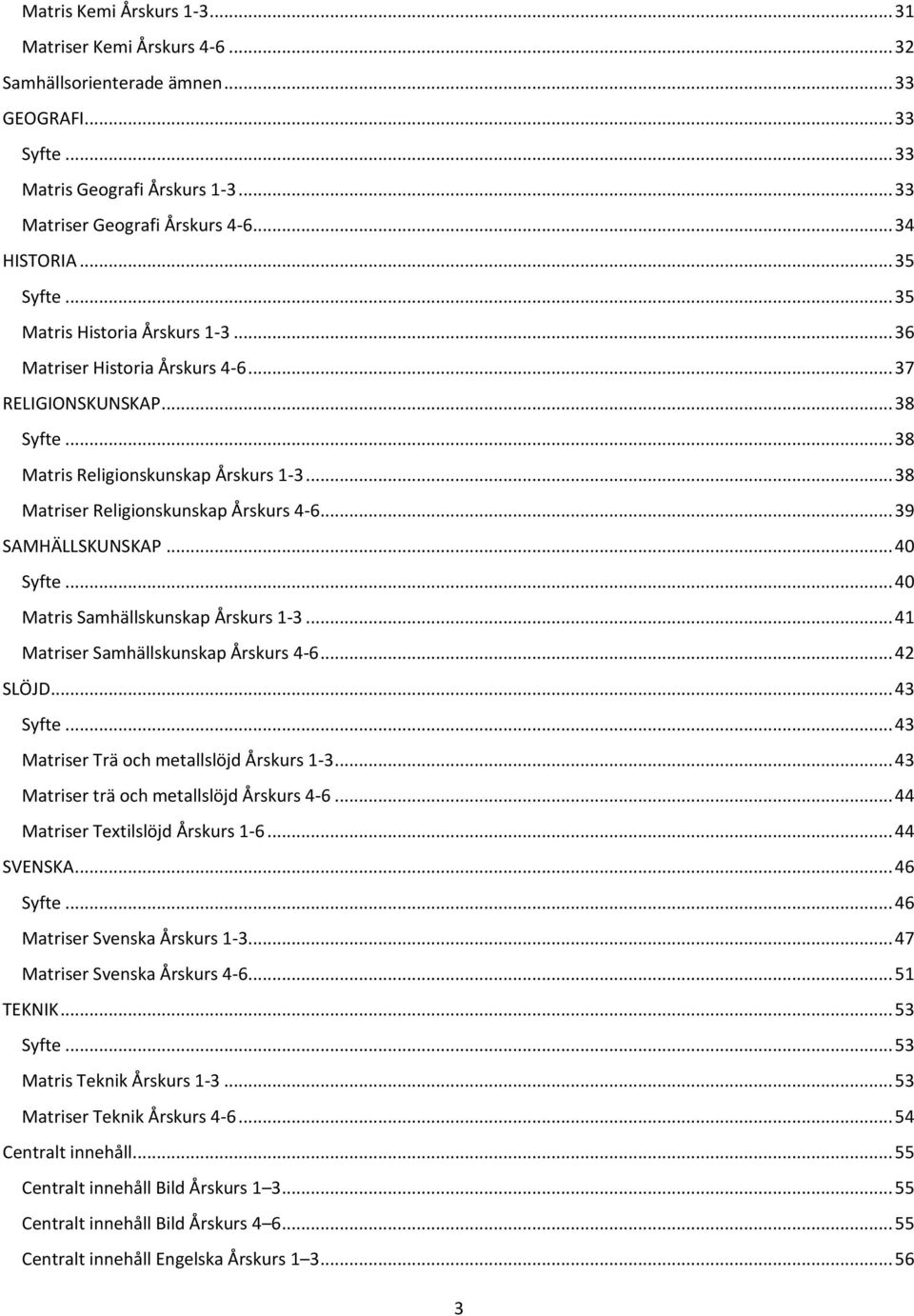 .. 38 Matriser Religionskunskap Årskurs 4-6... 39 SAMHÄLLSKUNSKAP... 40 Syfte... 40 Matris Samhällskunskap Årskurs 1-3... 41 Matriser Samhällskunskap Årskurs 4-6... 42 SLÖJD... 43 Syfte.