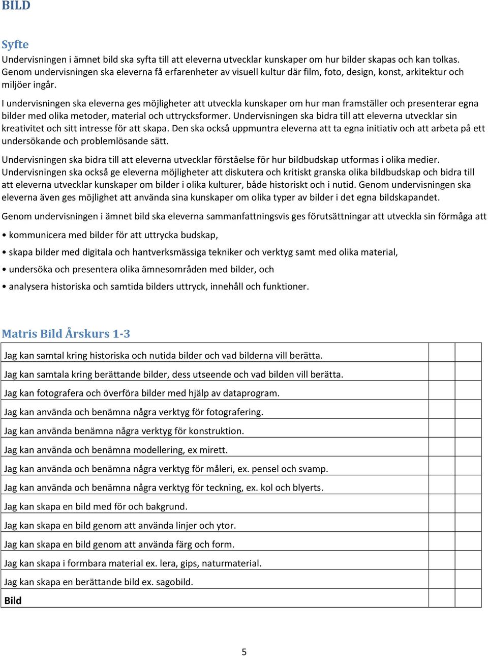 I undervisningen ska eleverna ges möjligheter att utveckla kunskaper om hur man framställer och presenterar egna bilder med olika metoder, material och uttrycksformer.