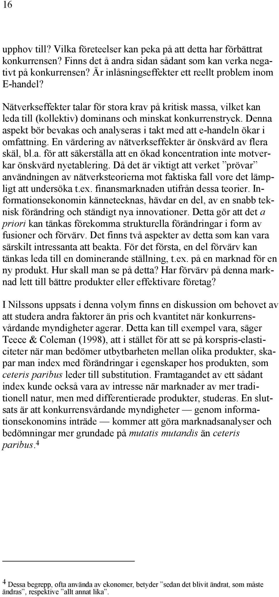 Denna aspekt bör bevakas och analyseras i takt med att e-handeln ökar i omfattning. En värdering av nätverkseffekter är önskvärd av flera skäl, bl.a. för att säkerställa att en ökad koncentration inte motverkar önskvärd nyetablering.