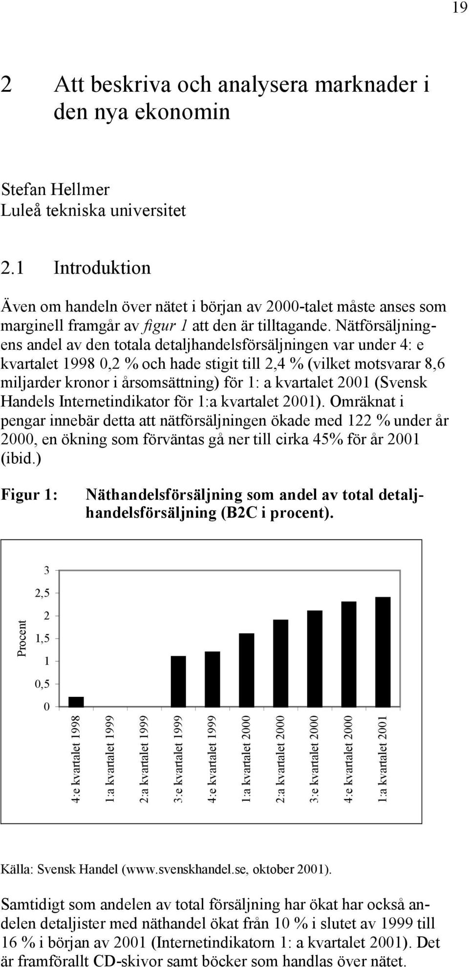 Nätförsäljningens andel av den totala detaljhandelsförsäljningen var under 4: e kvartalet 1998 0,2 % och hade stigit till 2,4 % (vilket motsvarar 8,6 miljarder kronor i årsomsättning) för 1: a