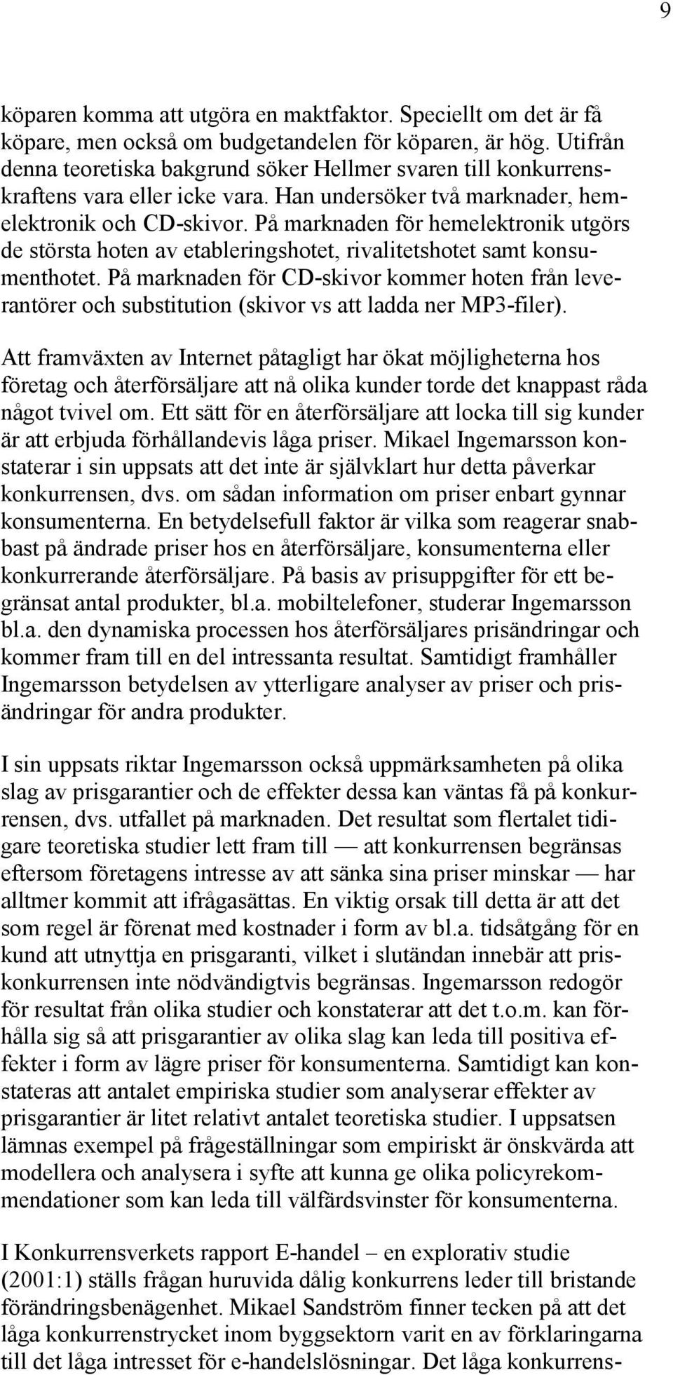 På marknaden för hemelektronik utgörs de största hoten av etableringshotet, rivalitetshotet samt konsumenthotet.