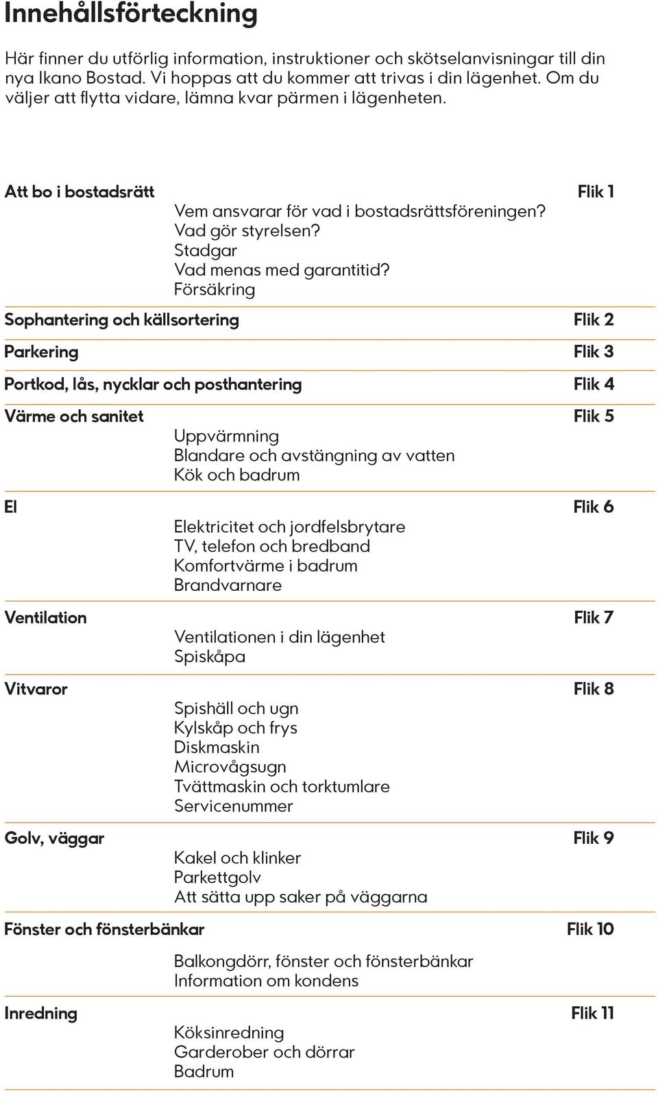 Försäkring Sophantering och källsortering Flik 2 Parkering Flik 3 Portkod, lås, nycklar och posthantering Flik 4 Värme och sanitet Flik 5 Uppvärmning Blandare och avstängning av vatten Kök och badrum