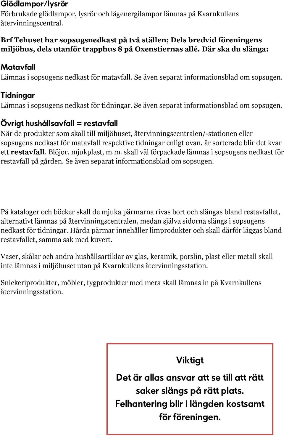 Se även separat informationsblad om sopsugen. Tidningar Lämnas i sopsugens nedkast för tidningar. Se även separat informationsblad om sopsugen.