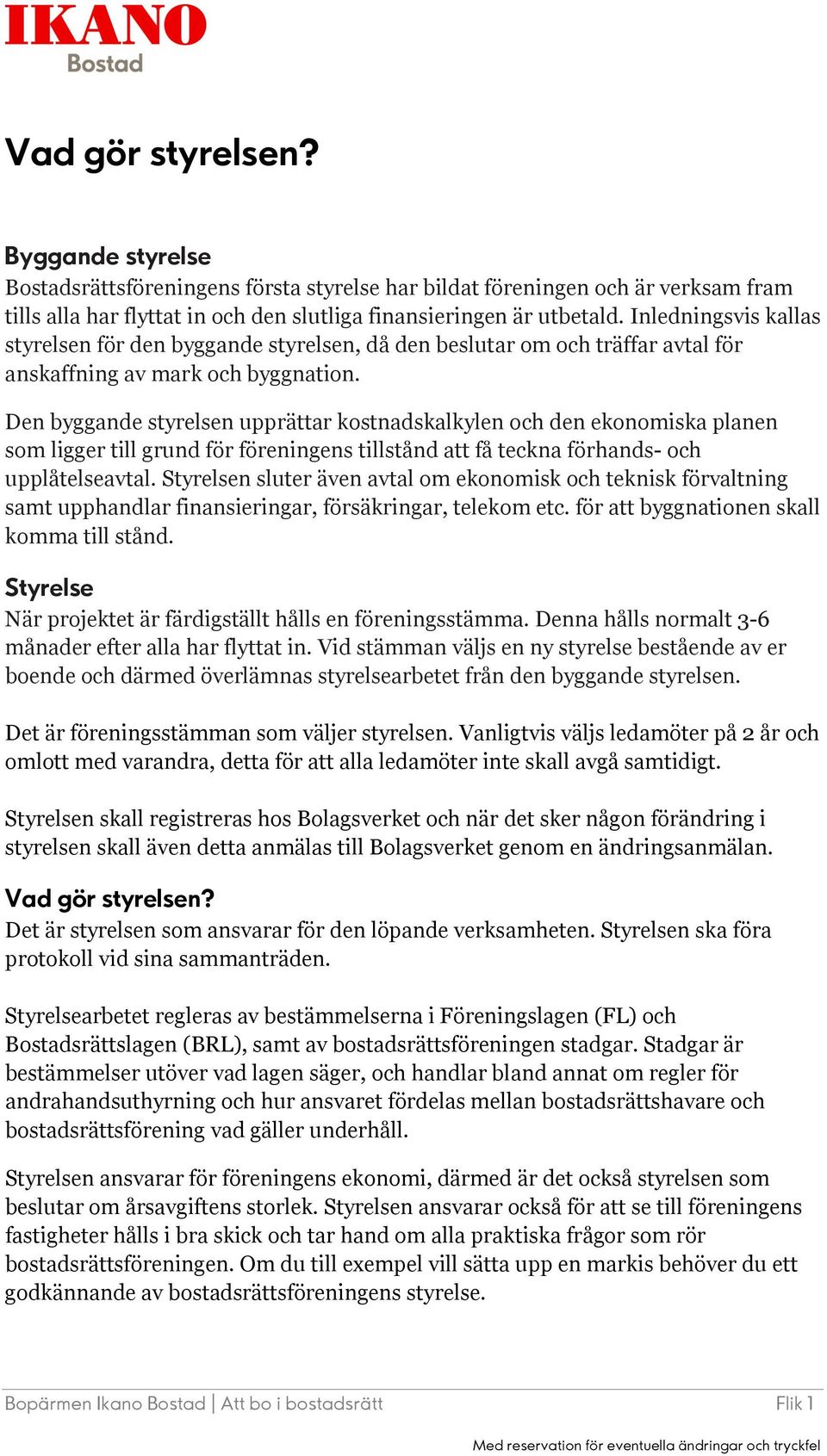 Den byggande styrelsen upprättar kostnadskalkylen och den ekonomiska planen som ligger till grund för föreningens tillstånd att få teckna förhands- och upplåtelseavtal.